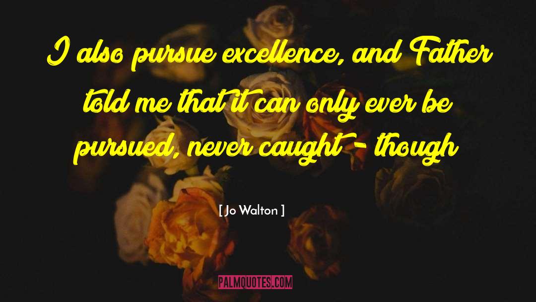 Jo Walton Quotes: I also pursue excellence, and