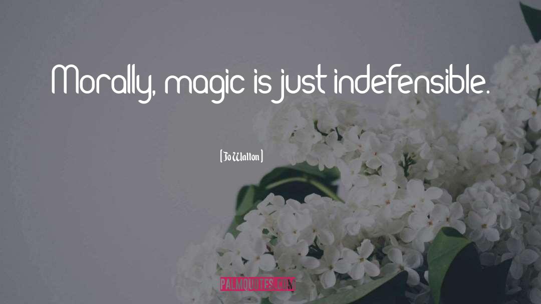 Jo Walton Quotes: Morally, magic is just indefensible.