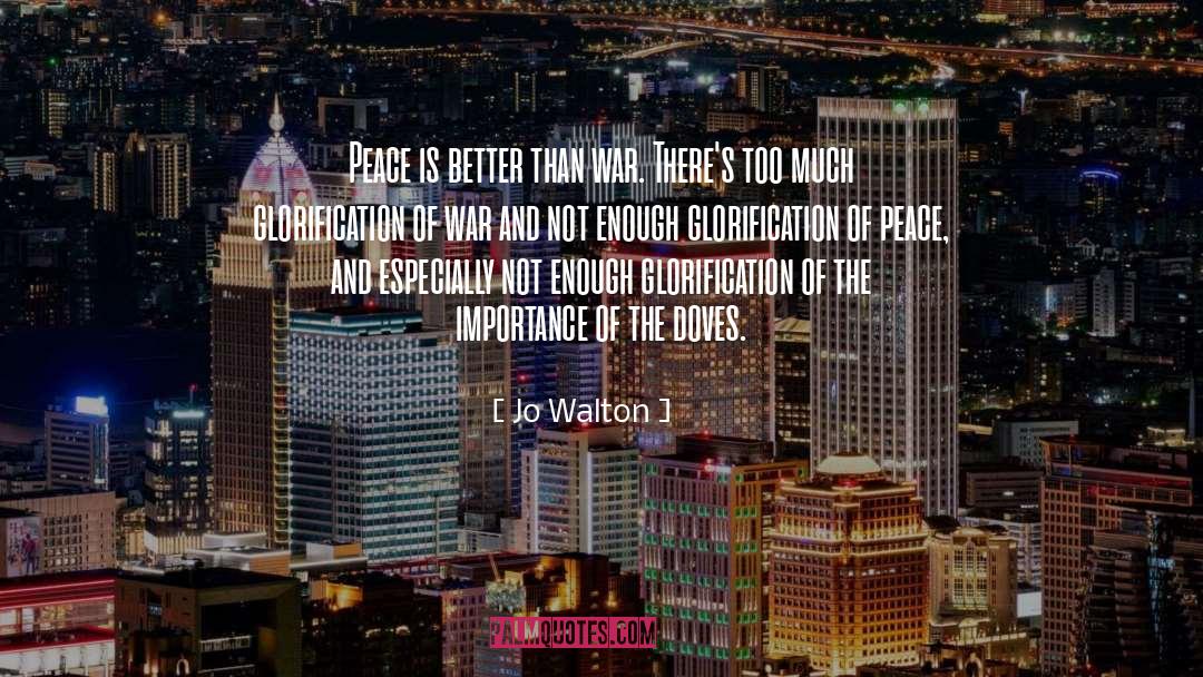 Jo Walton Quotes: Peace is better than war.