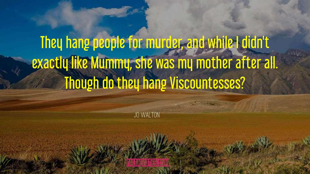 Jo Walton Quotes: They hang people for murder,