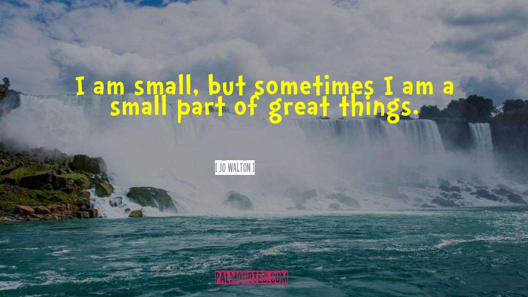 Jo Walton Quotes: I am small, but sometimes