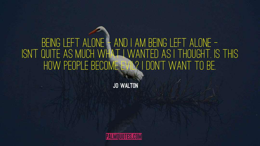 Jo Walton Quotes: Being left alone - and