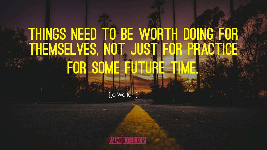 Jo Walton Quotes: Things need to be worth