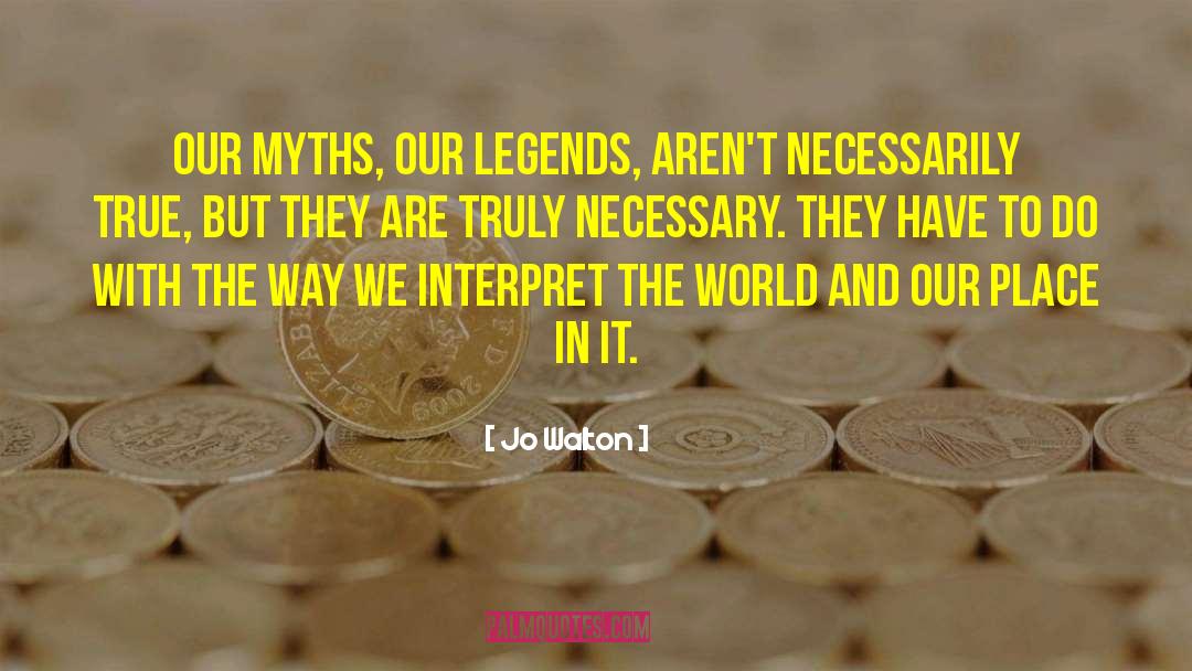 Jo Walton Quotes: Our myths, our legends, aren't