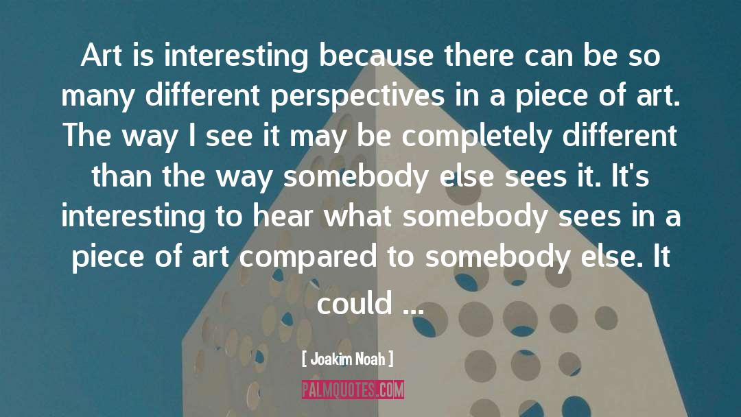 Joakim Noah Quotes: Art is interesting because there