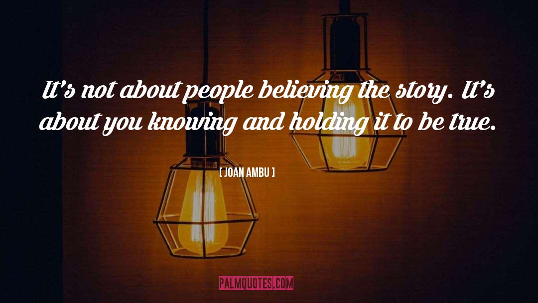 Joan Ambu Quotes: It's not about people believing