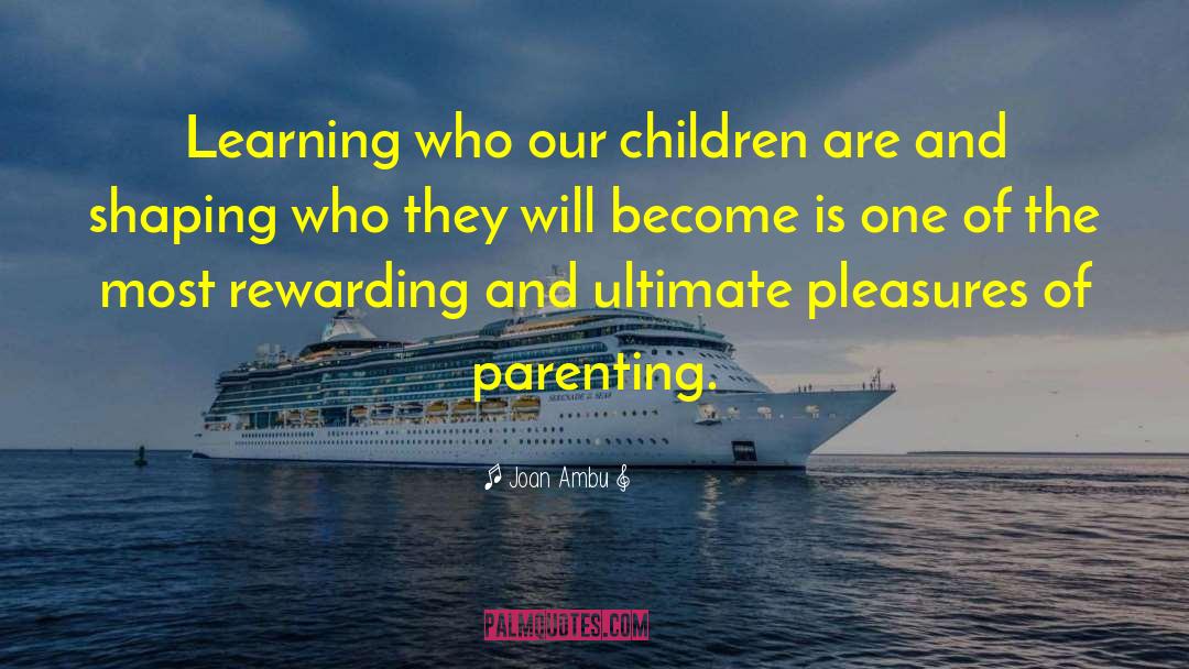 Joan Ambu Quotes: Learning who our children are