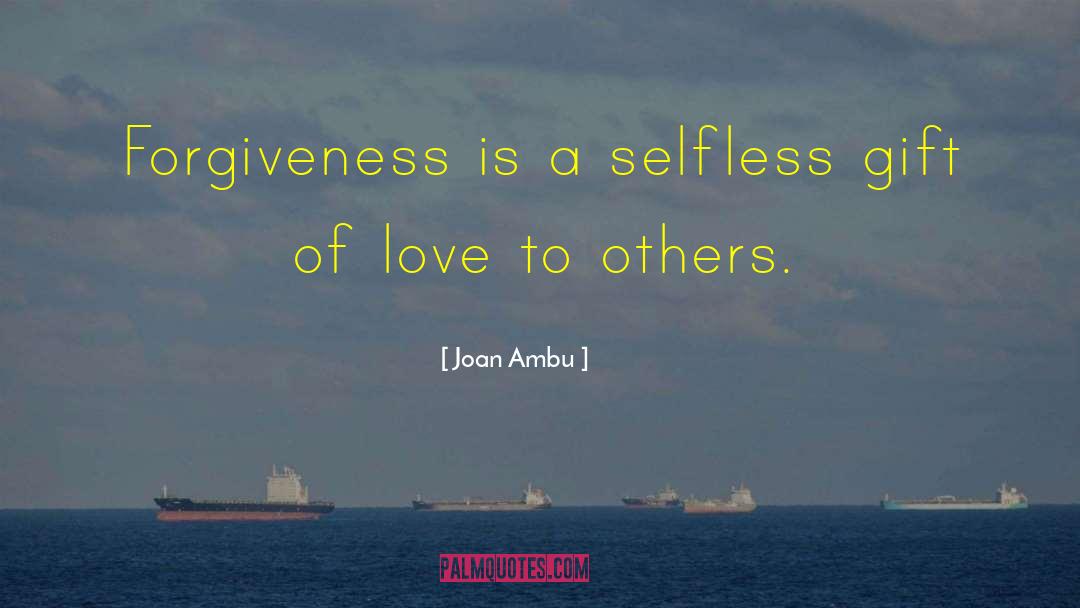 Joan Ambu Quotes: Forgiveness is a selfless gift