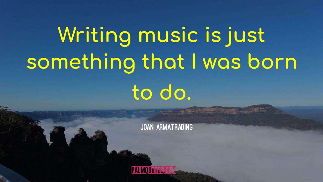 Joan Armatrading Quotes: Writing music is just something