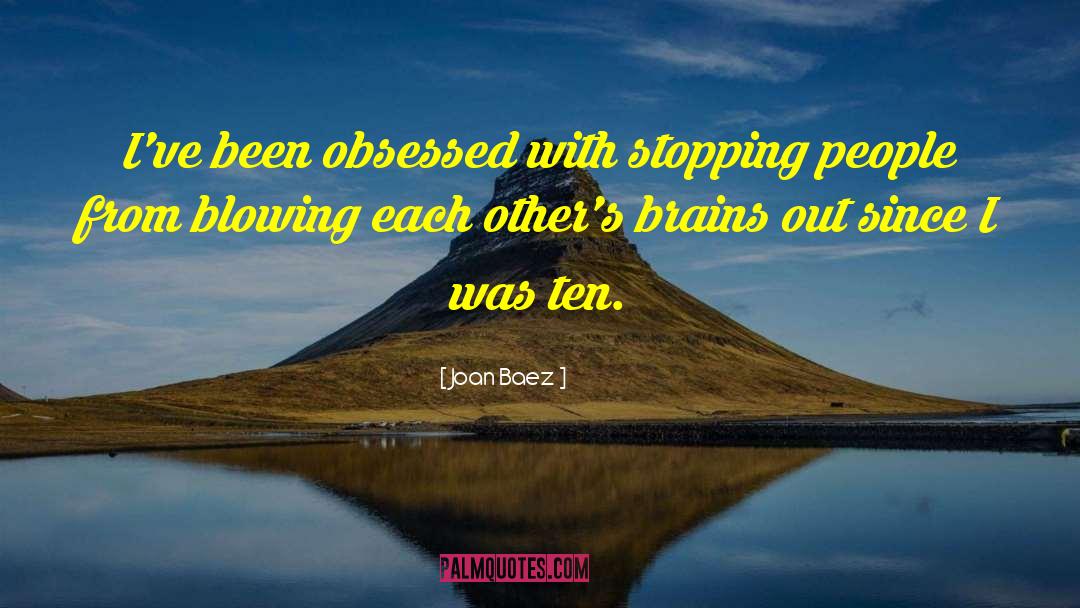 Joan Baez Quotes: I've been obsessed with stopping