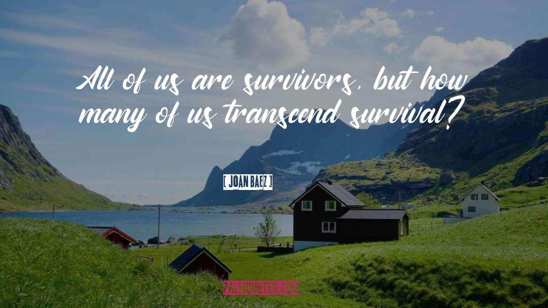 Joan Baez Quotes: All of us are survivors,