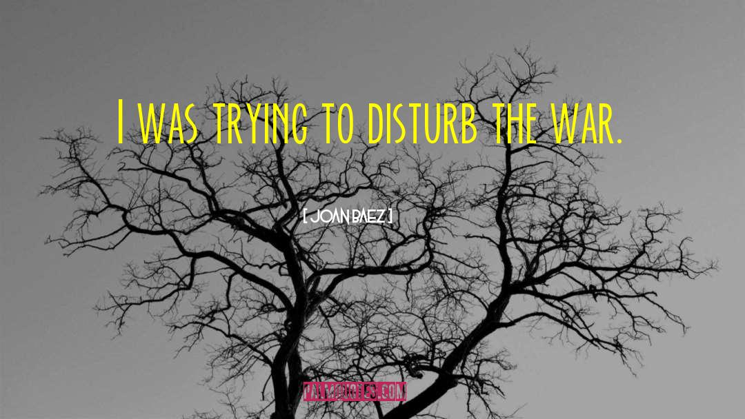 Joan Baez Quotes: I was trying to disturb