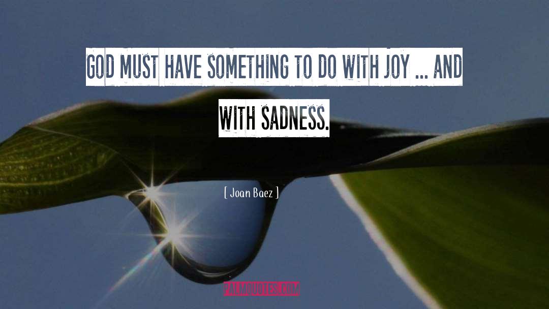 Joan Baez Quotes: God must have something to