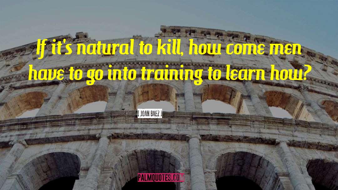 Joan Baez Quotes: If it's natural to kill,