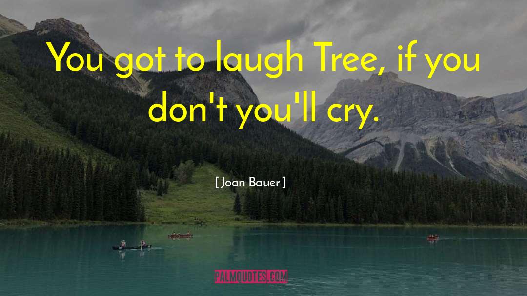 Joan Bauer Quotes: You got to laugh Tree,