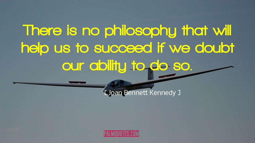 Joan Bennett Kennedy Quotes: There is no philosophy that