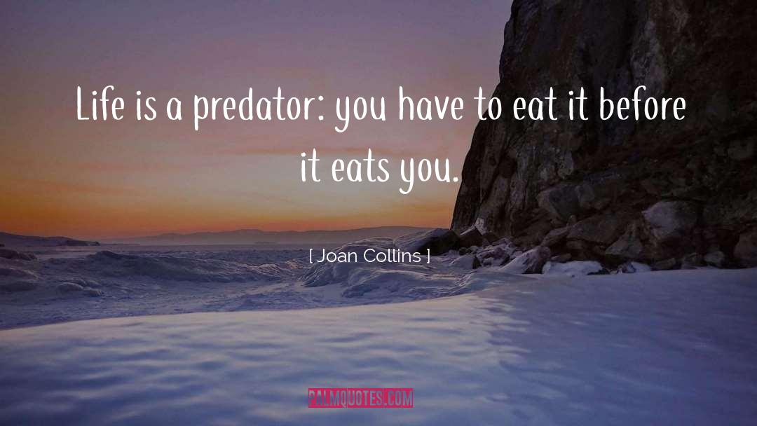 Joan Collins Quotes: Life is a predator: you