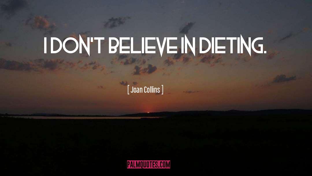 Joan Collins Quotes: I don't believe in dieting.