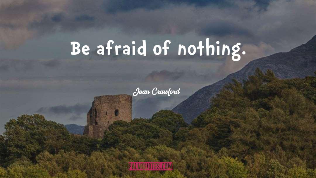 Joan Crawford Quotes: Be afraid of nothing.