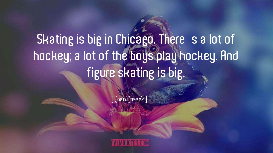 Joan Cusack Quotes: Skating is big in Chicago.