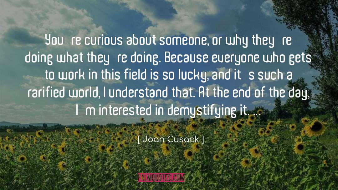 Joan Cusack Quotes: You're curious about someone, or