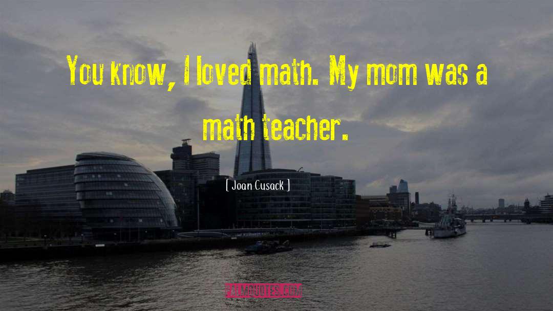 Joan Cusack Quotes: You know, I loved math.