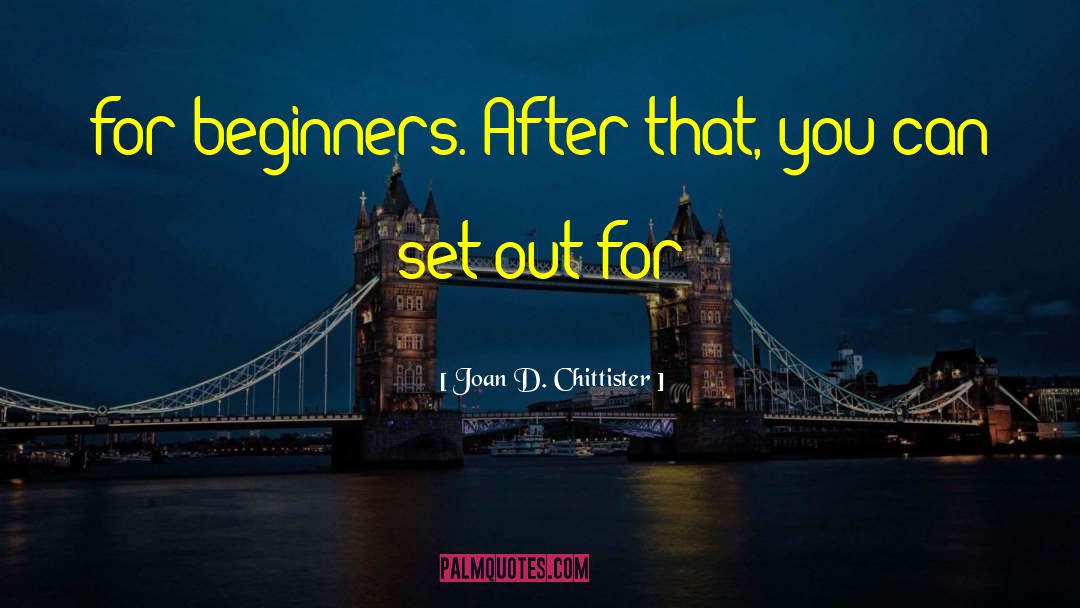 Joan D. Chittister Quotes: for beginners. After that, you