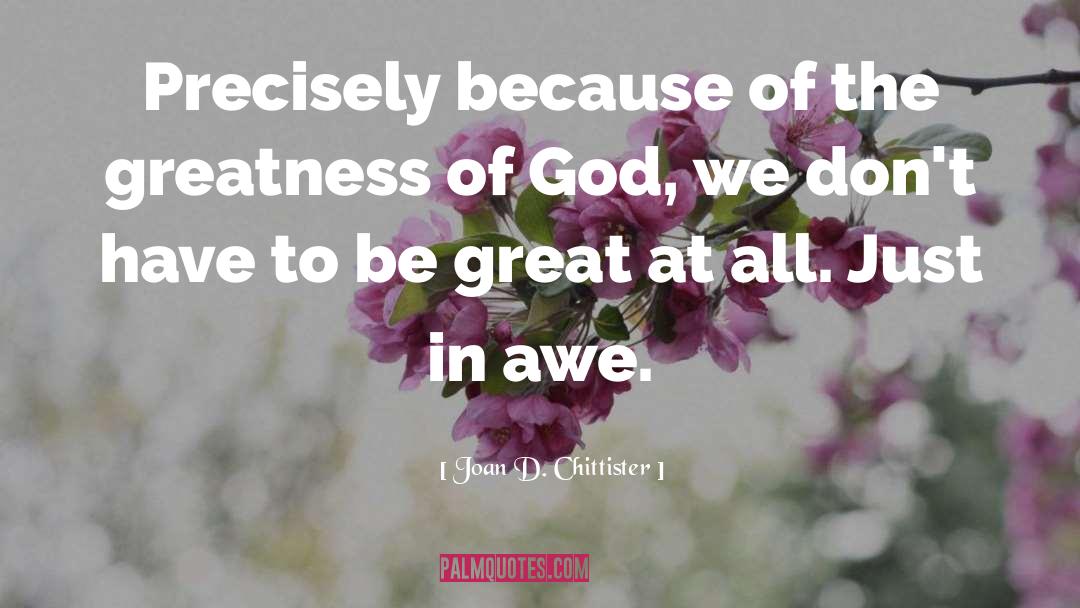 Joan D. Chittister Quotes: Precisely because of the greatness
