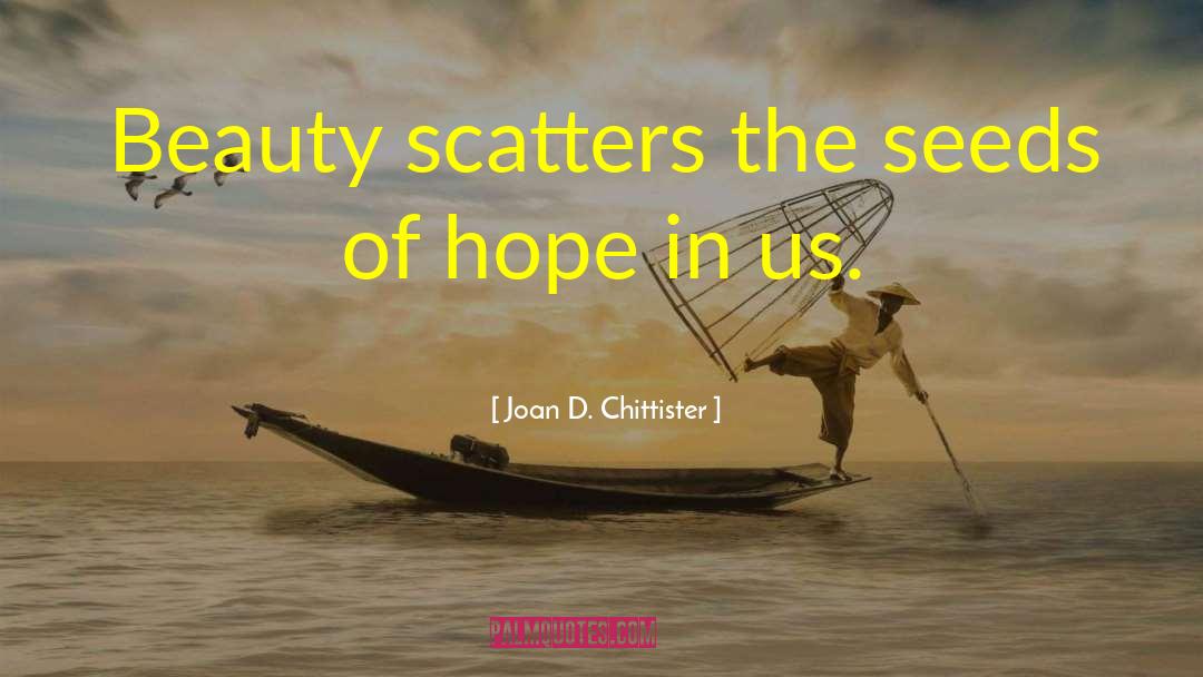 Joan D. Chittister Quotes: Beauty scatters the seeds of