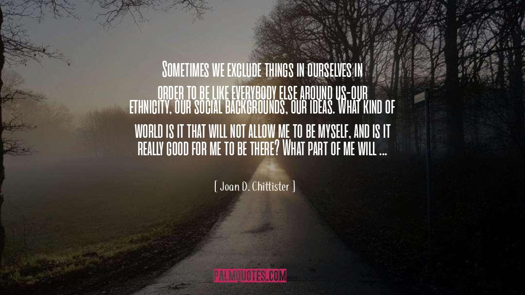 Joan D. Chittister Quotes: Sometimes we exclude things in