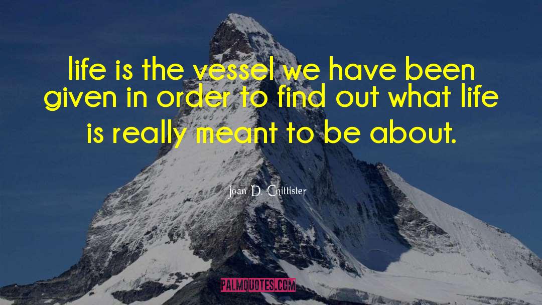 Joan D. Chittister Quotes: life is the vessel we