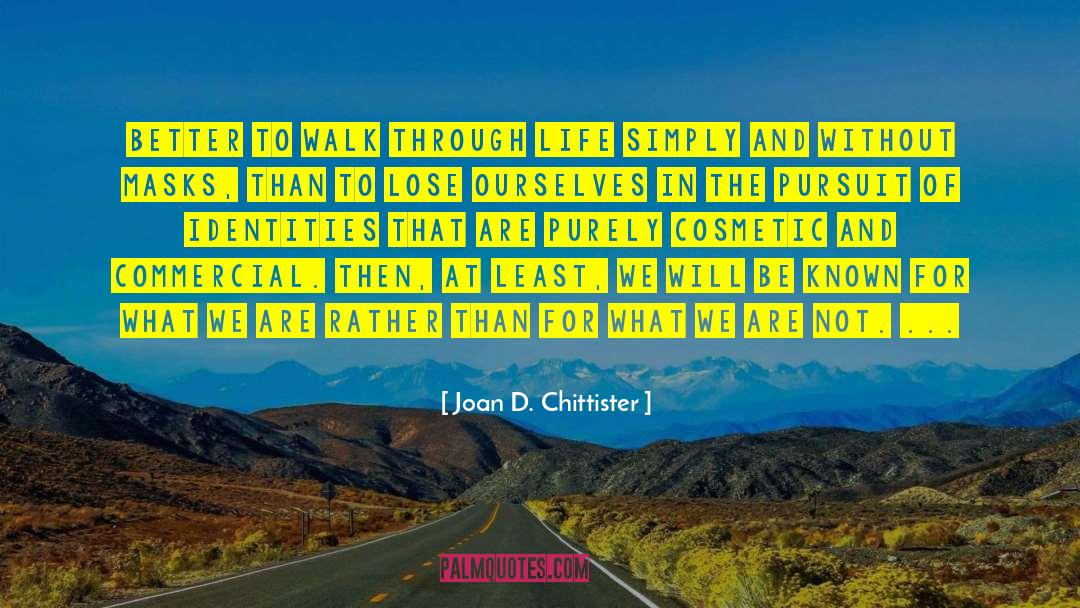 Joan D. Chittister Quotes: Better to walk through life