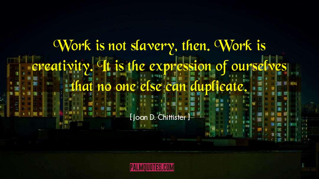 Joan D. Chittister Quotes: Work is not slavery, then.