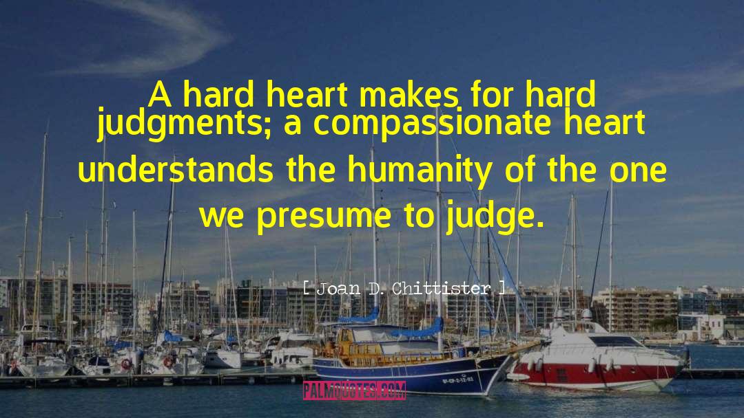 Joan D. Chittister Quotes: A hard heart makes for