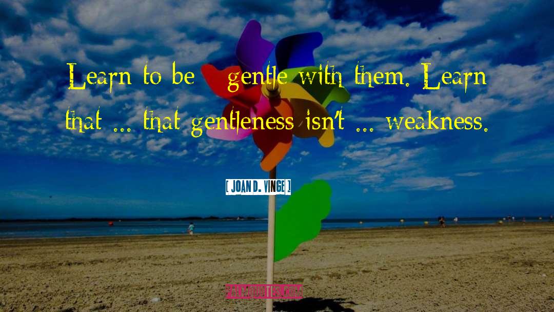 Joan D. Vinge Quotes: Learn to be - gentle