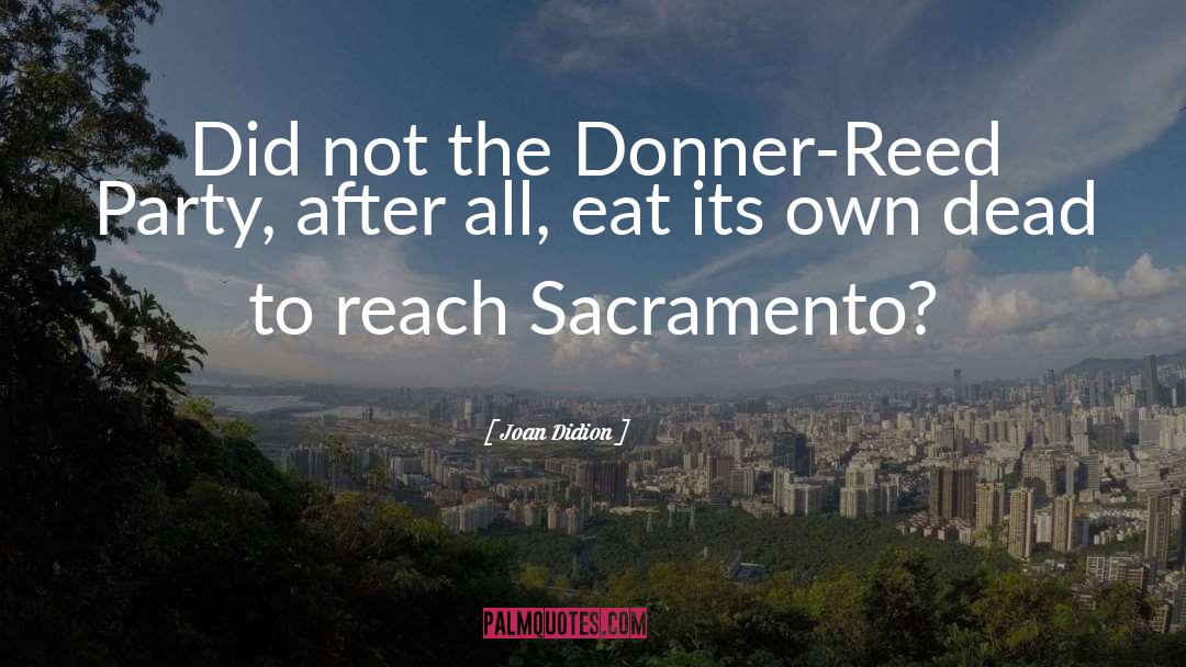 Joan Didion Quotes: Did not the Donner-Reed Party,