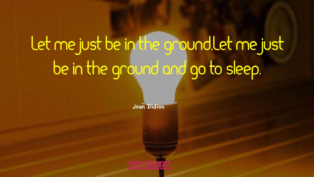 Joan Didion Quotes: Let me just be in