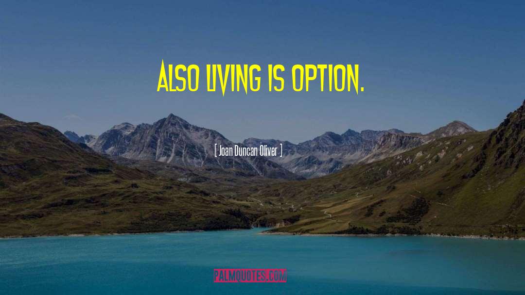 Joan Duncan Oliver Quotes: Also living is option.