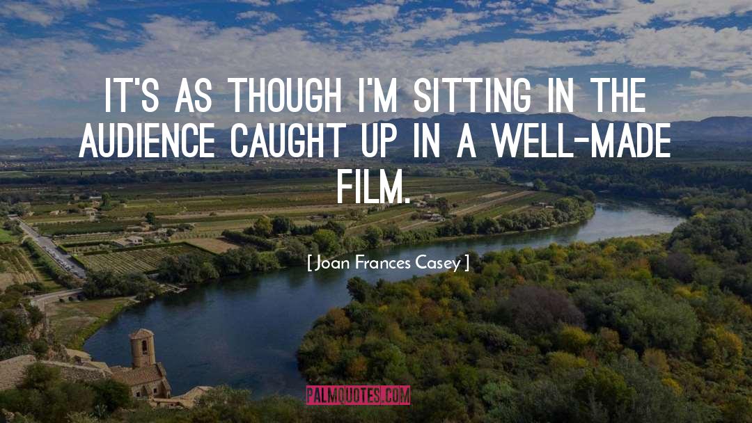 Joan Frances Casey Quotes: It's as though I'm sitting