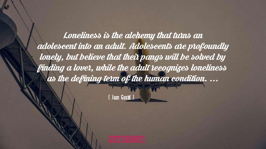 Joan Gould Quotes: Loneliness is the alchemy that