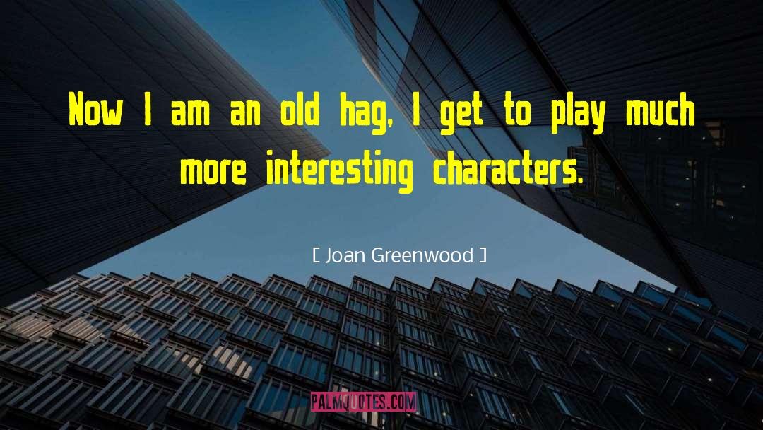 Joan Greenwood Quotes: Now I am an old