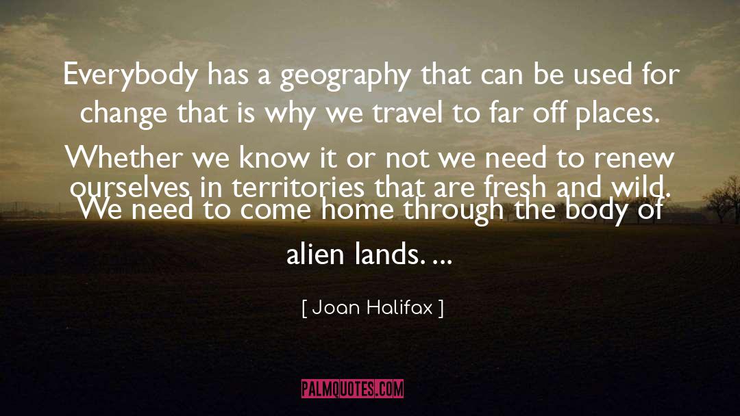 Joan Halifax Quotes: Everybody has a geography that
