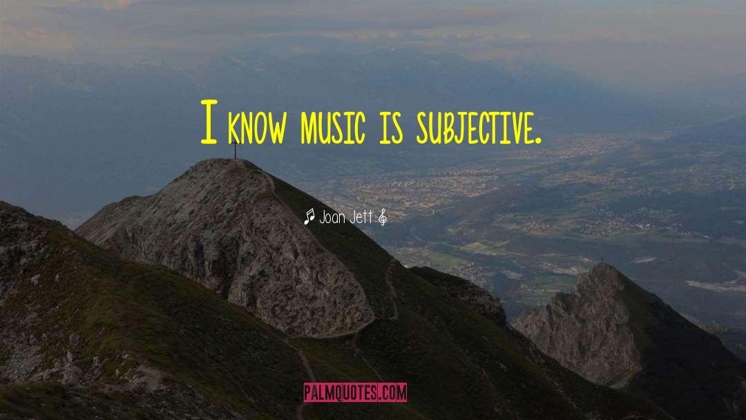 Joan Jett Quotes: I know music is subjective.