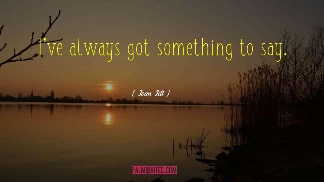 Joan Jett Quotes: I've always got something to