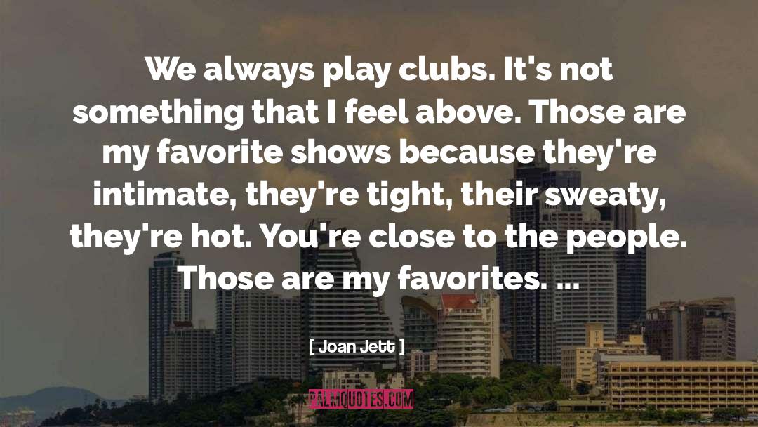 Joan Jett Quotes: We always play clubs. It's