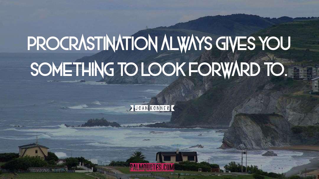 Joan Konner Quotes: Procrastination always gives you something
