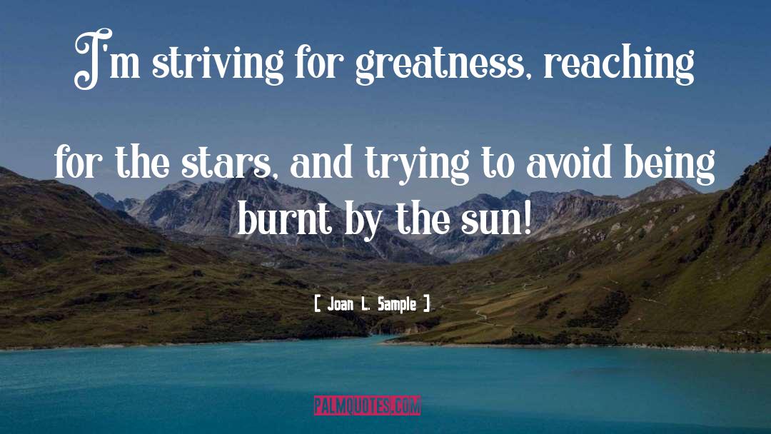 Joan L. Sample Quotes: I'm striving for greatness, reaching