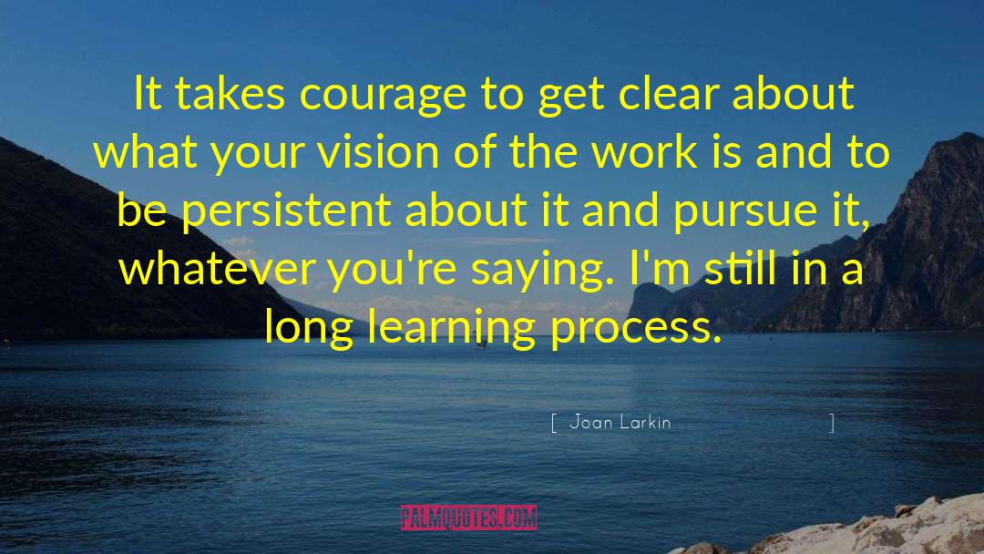 Joan Larkin Quotes: It takes courage to get