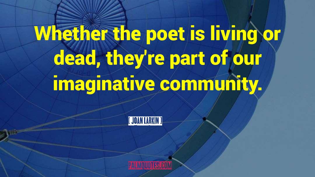 Joan Larkin Quotes: Whether the poet is living