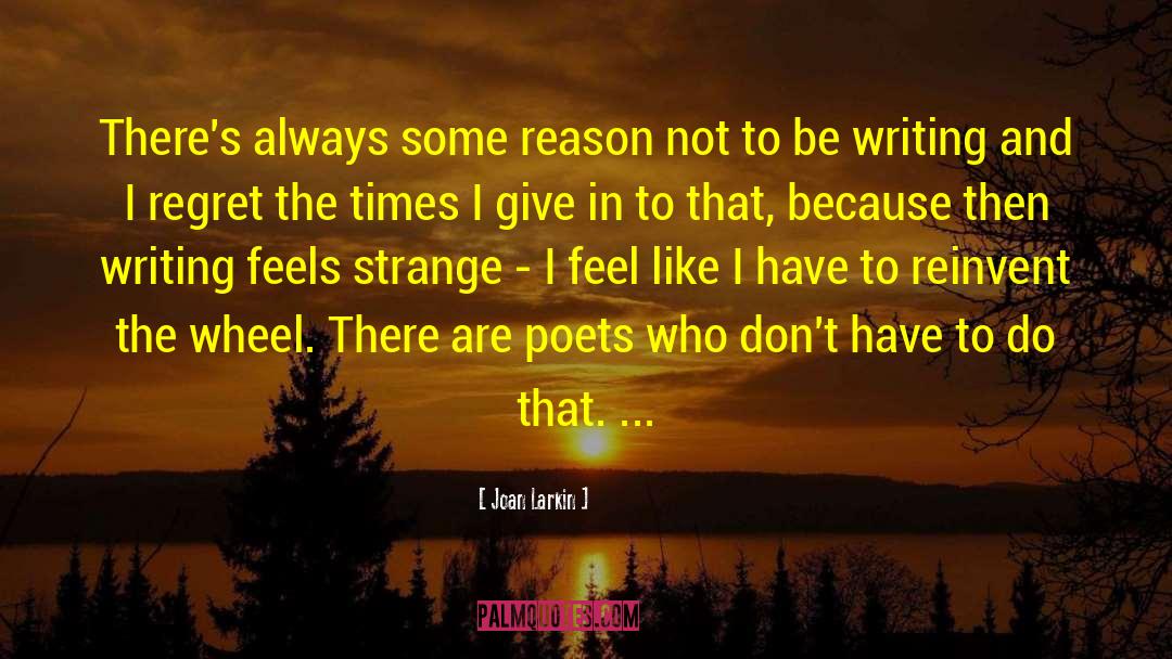 Joan Larkin Quotes: There's always some reason not